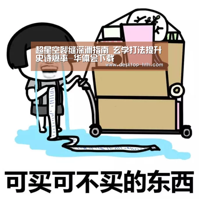 超星空裂缝深渊指南 玄学打法提升史诗爆率-华体会下载(图2) 华体会下载