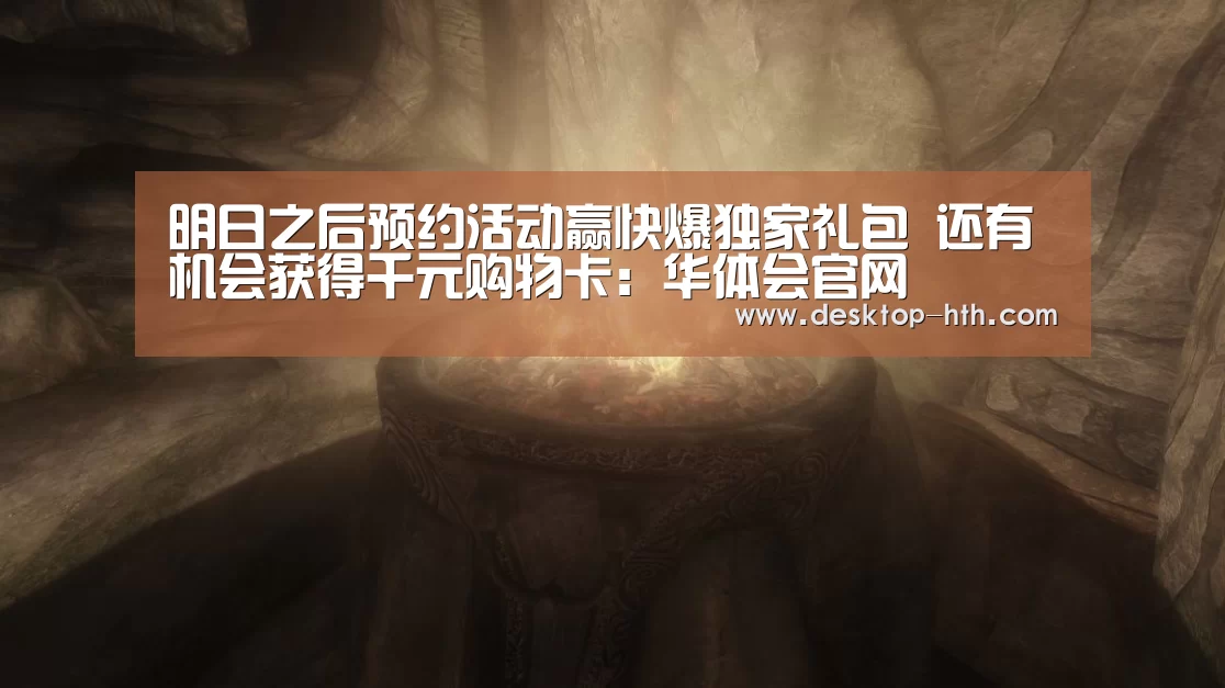 明日之后预约活动赢快爆独家礼包 还有机会获得千元购物卡:华体会官网(图1) 华体会官方网站入口