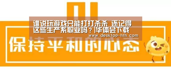 谁说玩游戏只能打打杀杀 还记得这些生产系职业吗?|华体会下载(图4) 华体会官网