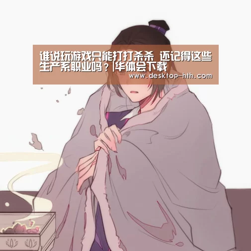 谁说玩游戏只能打打杀杀 还记得这些生产系职业吗?|华体会下载(图2) 华体会官方网站入口